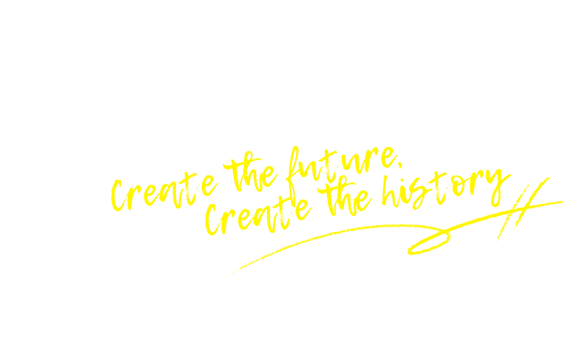 create the future, create the history.